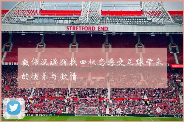 戴伟浚逐渐找回状态感受足球带来的快乐与激情