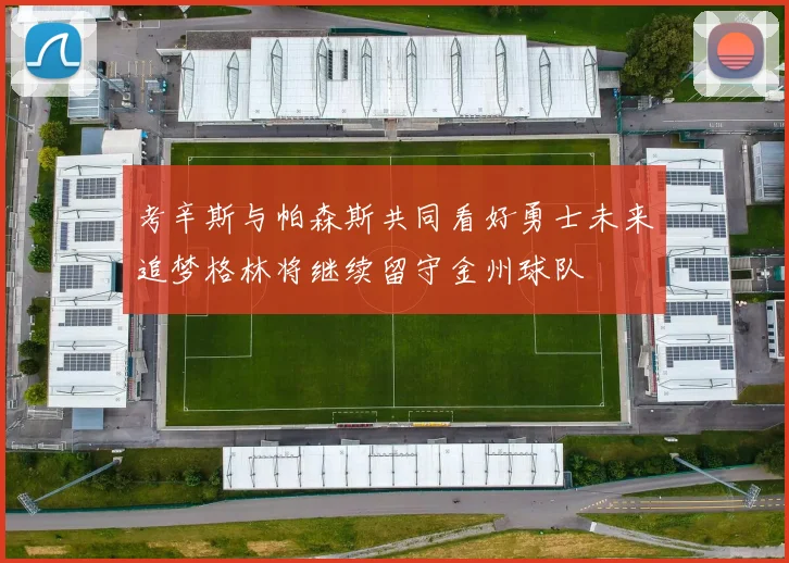 考辛斯与帕森斯共同看好勇士未来追梦格林将继续留守金州球队