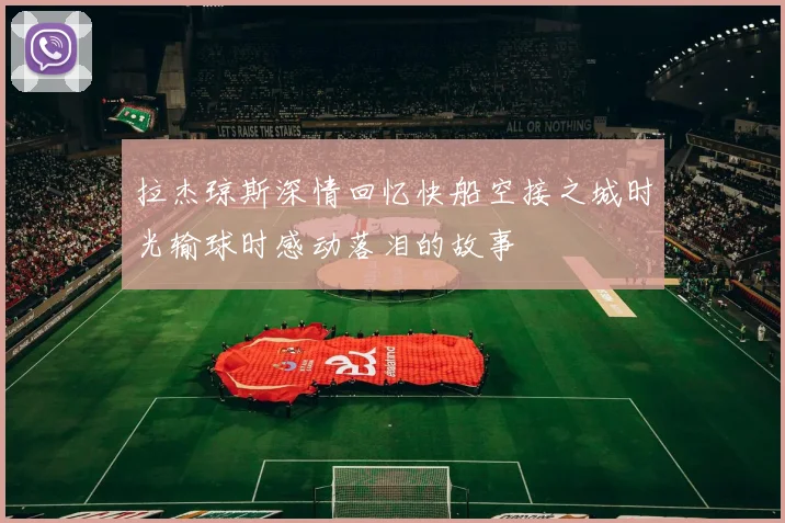 拉杰琼斯深情回忆快船空接之城时光输球时感动落泪的故事