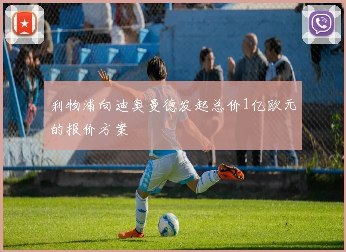 利物浦向迪奥曼德发起总价1亿欧元的报价方案