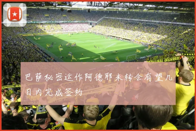 巴萨秘密运作阿德耶米转会有望几日内完成签约