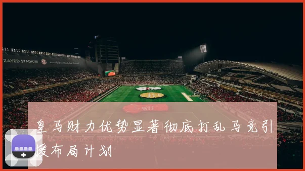 皇马财力优势显著彻底打乱马竞引援布局计划