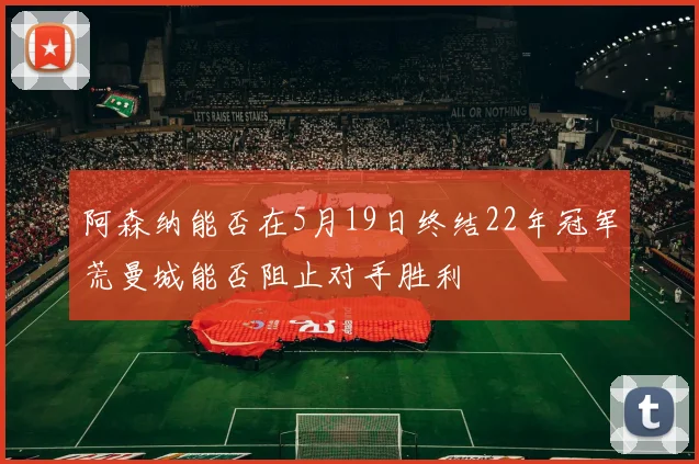 阿森纳能否在5月19日终结22年冠军荒曼城能否阻止对手胜利