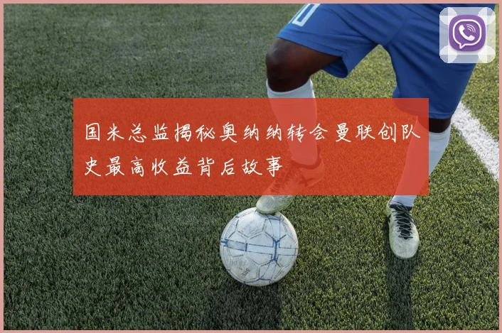 国米总监揭秘奥纳纳转会曼联创队史最高收益背后故事