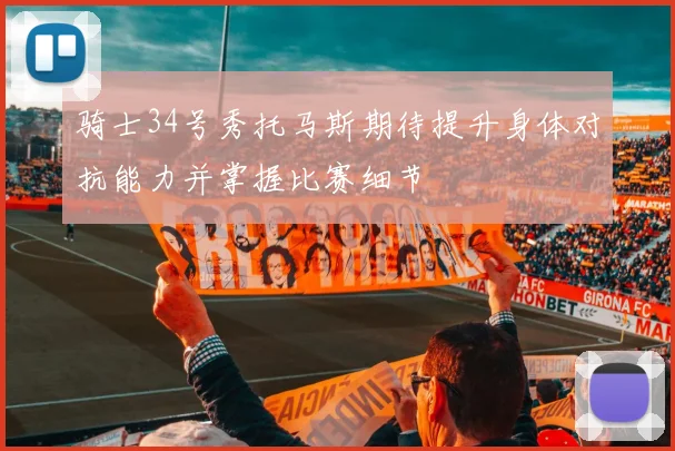骑士34号秀托马斯期待提升身体对抗能力并掌握比赛细节