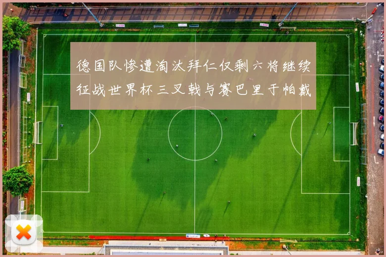 德国队惨遭淘汰拜仁仅剩六将继续征战世界杯三叉戟与赛巴里于帕戴维斯携手出战