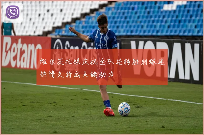 维尔茨社媒庆祝全队逆转胜利球迷热情支持成关键动力