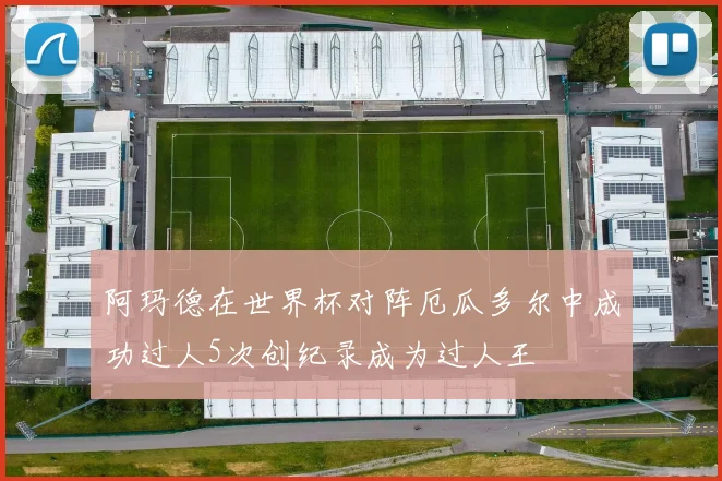 阿玛德在世界杯对阵厄瓜多尔中成功过人5次创纪录成为过人王