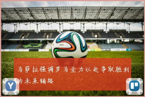 马萨拉强调罗马全力以赴争取胜利为未来铺路