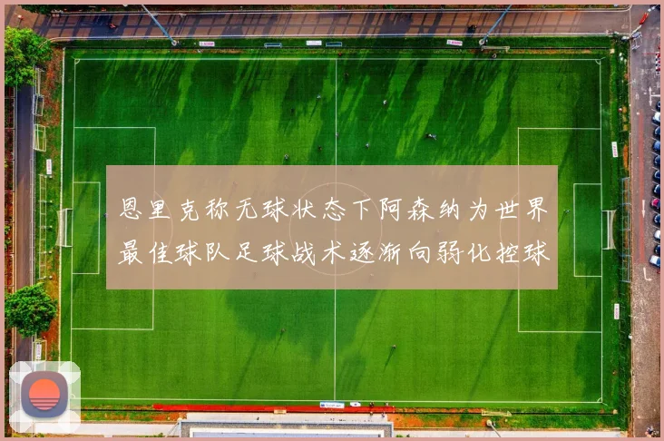 恩里克称无球状态下阿森纳为世界最佳球队足球战术逐渐向弱化控球转型