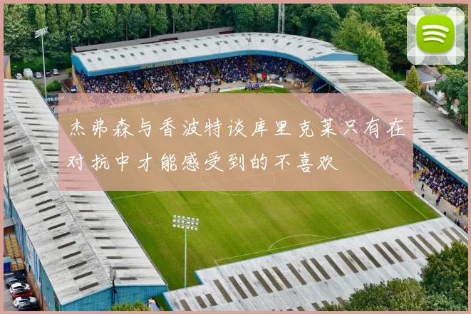 杰弗森与香波特谈库里克莱只有在对抗中才能感受到的不喜欢