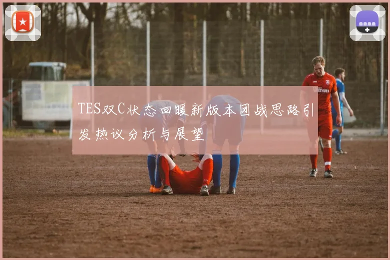 TES双C状态回暖新版本团战思路引发热议分析与展望