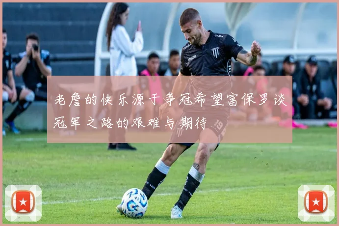 老詹的快乐源于争冠希望富保罗谈冠军之路的艰难与期待