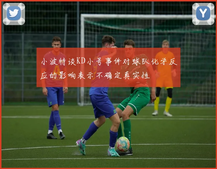 小波特谈KD小号事件对球队化学反应的影响表示不确定真实性