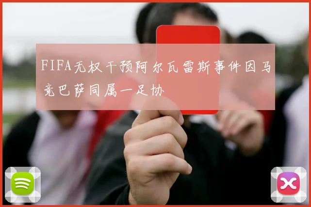 FIFA无权干预阿尔瓦雷斯事件因马竞巴萨同属一足协